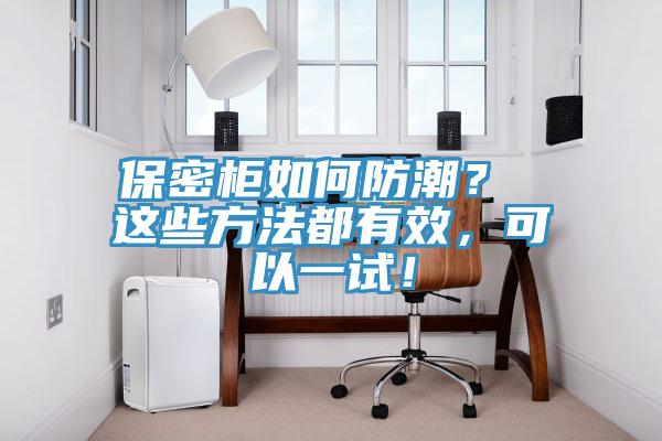 保密柜如何防潮？ 這些方法都有效，可以一試！
