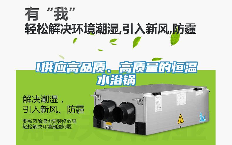 l供應(yīng)高品質(zhì)、高質(zhì)量的恒溫水浴鍋