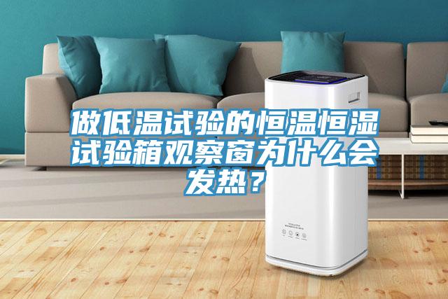 做低溫試驗的恒溫恒濕試驗箱觀察窗為什么會發(fā)熱？