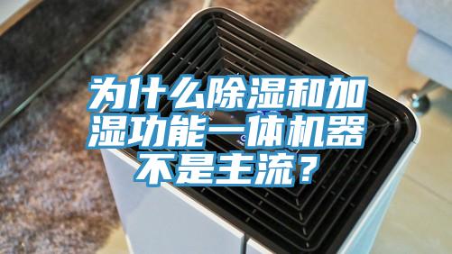 為什么除濕和加濕功能一體機(jī)器不是主流？