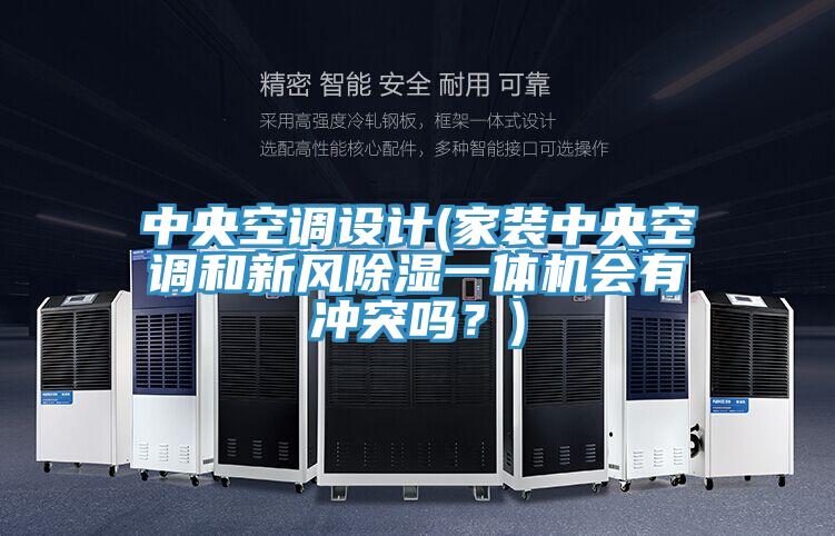 中央空調(diào)設(shè)計(jì)(家裝中央空調(diào)和新風(fēng)除濕一體機(jī)會(huì)有沖突嗎？)