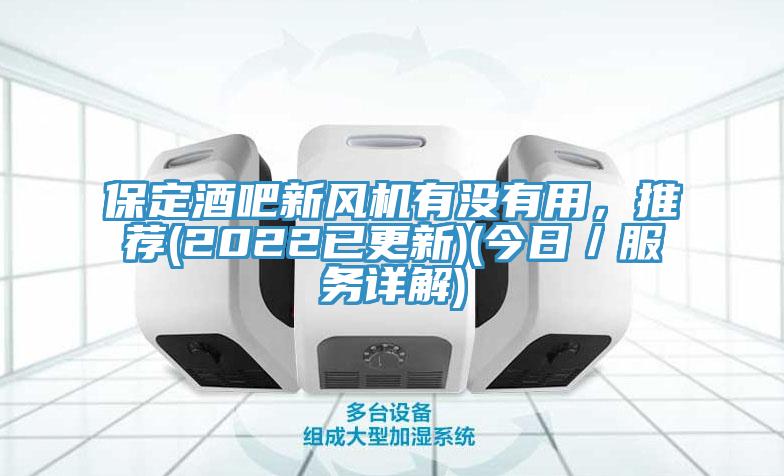 保定酒吧新風(fēng)機有沒有用，推薦(2022已更新)(今日／服務(wù)詳解)