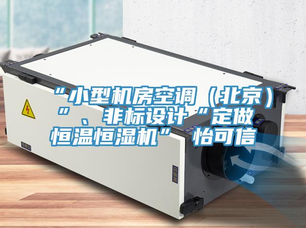 “小型機(jī)房空調(diào)（北京）”、非標(biāo)設(shè)計(jì)“定做恒溫恒濕機(jī)”★怡可信