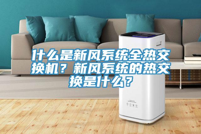 什么是新風(fēng)系統(tǒng)全熱交換機？新風(fēng)系統(tǒng)的熱交換是什么？