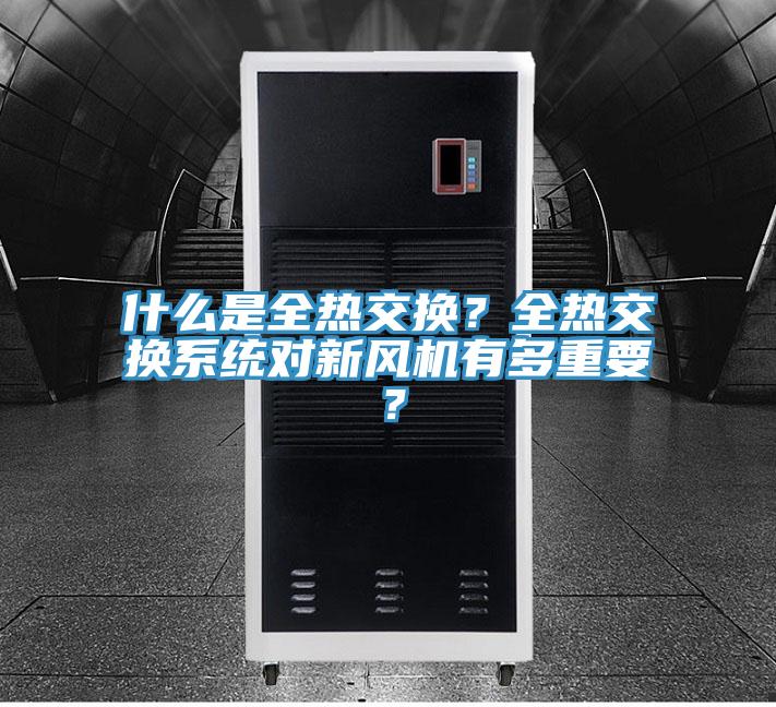 什么是全熱交換？全熱交換系統(tǒng)對新風(fēng)機有多重要？