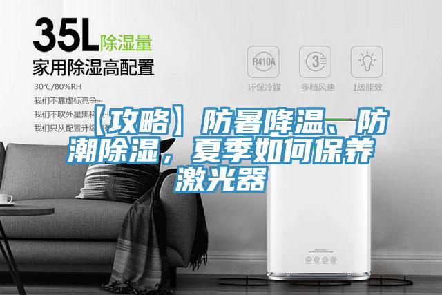 【攻略】防暑降溫、防潮除濕，夏季如何保養(yǎng)激光器