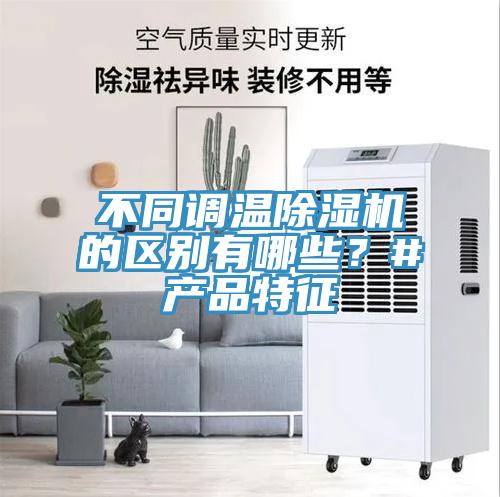 不同調(diào)溫除濕機的區(qū)別有哪些？#產(chǎn)品特征