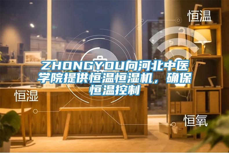 ZHONGYOU向河北中醫(yī)學(xué)院提供恒溫恒濕機，確保恒溫控制