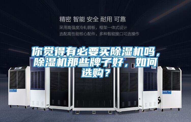你覺得有必要買除濕機(jī)嗎，除濕機(jī)那些牌子好，如何選購？