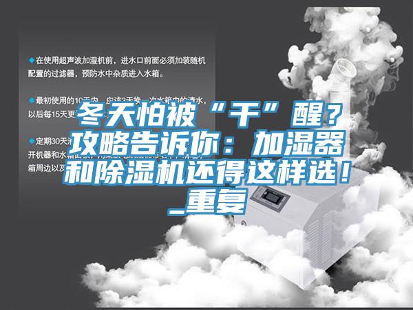 冬天怕被“干”醒？攻略告訴你：加濕器和除濕機(jī)還得這樣選！_重復(fù)