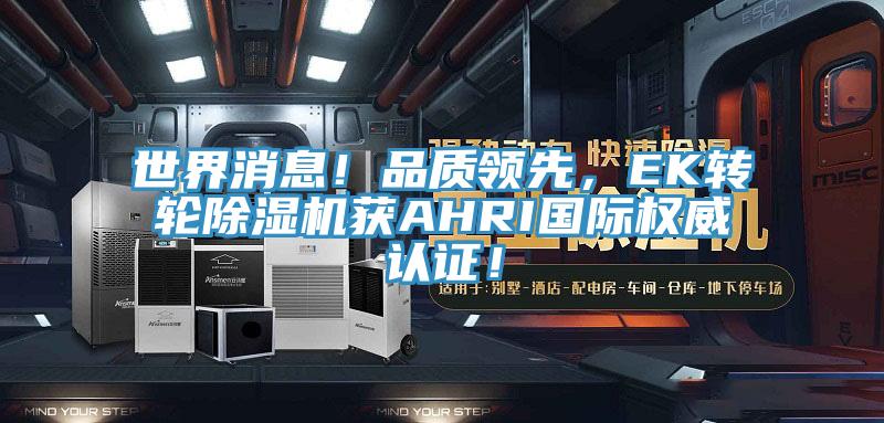 世界消息！品質(zhì)領(lǐng)先，EK轉(zhuǎn)輪除濕機獲AHRI國際權(quán)威認證！
