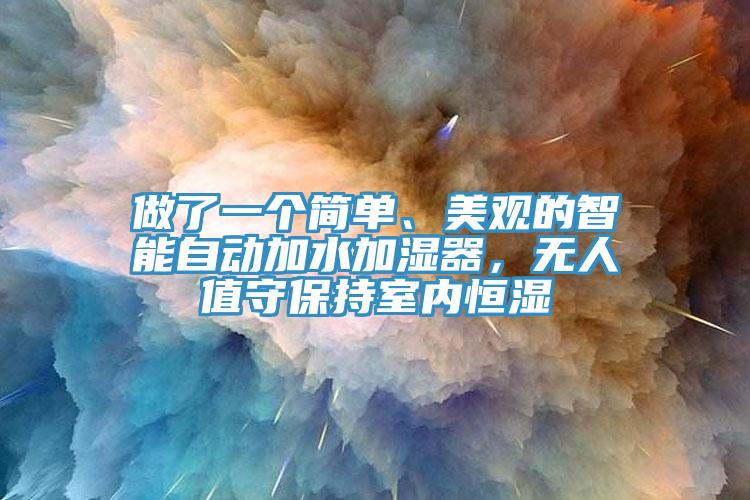 做了一個簡單、美觀的智能自動加水加濕器，無人值守保持室內(nèi)恒濕