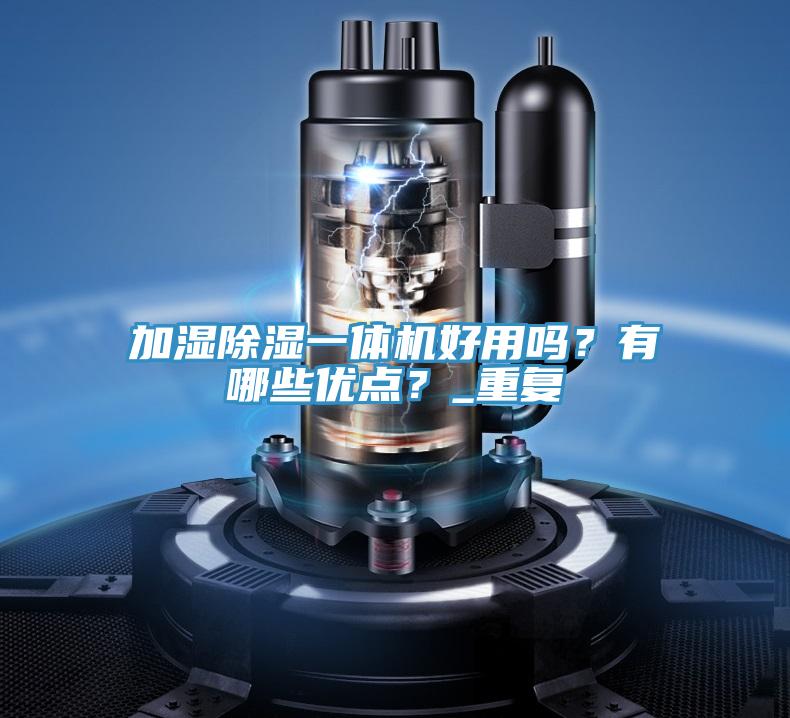 加濕除濕一體機(jī)好用嗎？有哪些優(yōu)點(diǎn)？_重復(fù)