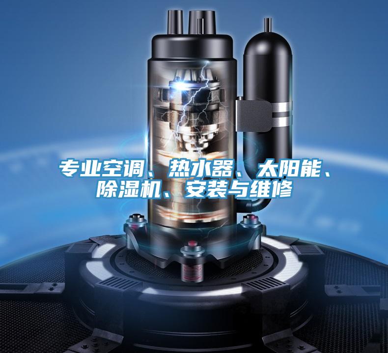 專業(yè)空調(diào)、熱水器、太陽能、除濕機、安裝與維修