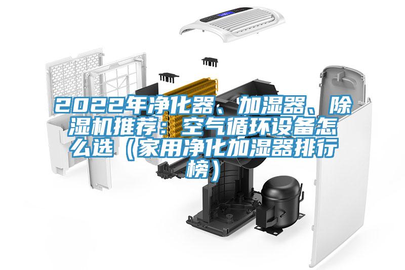 2022年凈化器、加濕器、除濕機(jī)推薦：空氣循環(huán)設(shè)備怎么選（家用凈化加濕器排行榜）