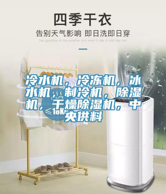 冷水機，冷凍機，冰水機，制冷機，除濕機，干燥除濕機，中央供料