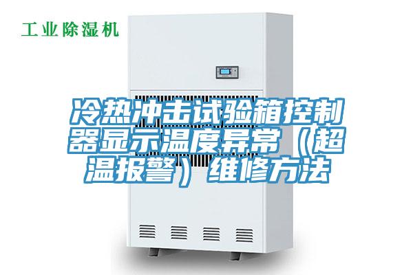 冷熱沖擊試驗(yàn)箱控制器顯示溫度異常（超溫報警）維修方法