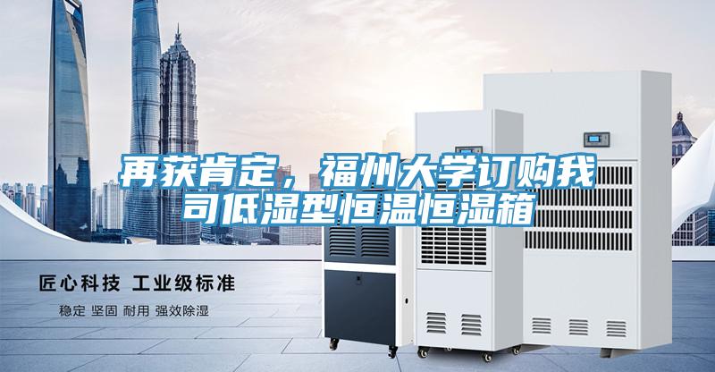 再獲肯定，福州大學訂購我司低濕型恒溫恒濕箱