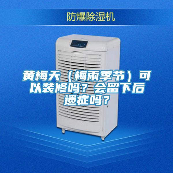 黃梅天（梅雨季節(jié)）可以裝修嗎？會(huì)留下后遺癥嗎？