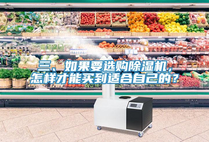 三、如果要選購除濕機(jī)，怎樣才能買到適合自己的？