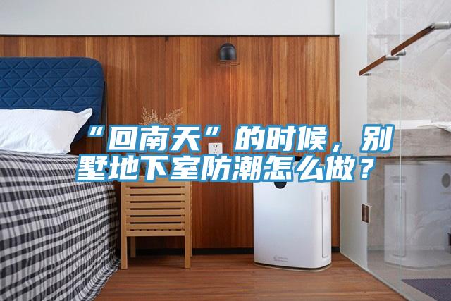 “回南天”的時候，別墅地下室防潮怎么做？