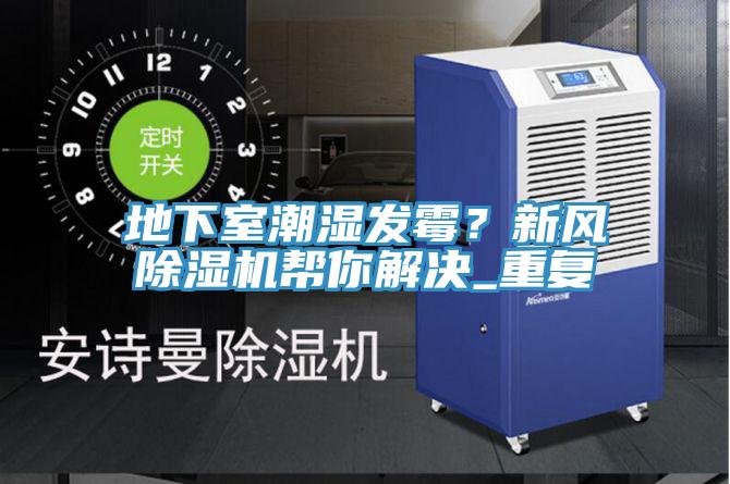 地下室潮濕發(fā)霉？新風(fēng)除濕機(jī)幫你解決_重復(fù)