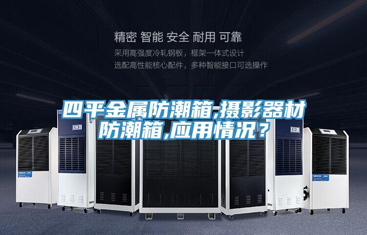 四平金屬防潮箱,攝影器材防潮箱,應(yīng)用情況？