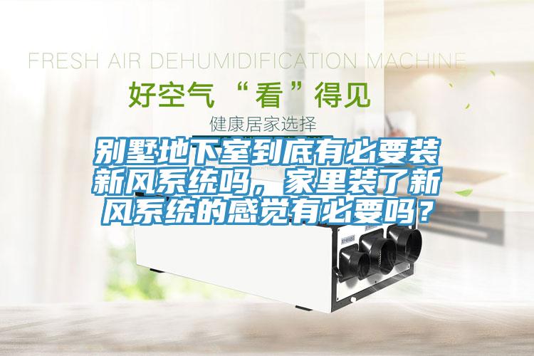 別墅地下室到底有必要裝新風(fēng)系統(tǒng)嗎，家里裝了新風(fēng)系統(tǒng)的感覺有必要嗎？