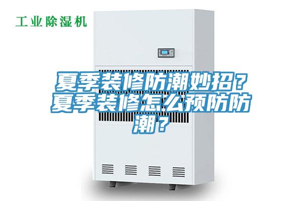 夏季裝修防潮妙招？夏季裝修怎么預(yù)防防潮？