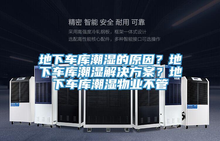 地下車庫(kù)潮濕的原因？地下車庫(kù)潮濕解決方案？地下車庫(kù)潮濕物業(yè)不管