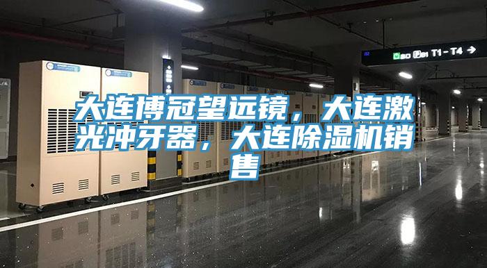 大連博冠望遠鏡，大連激光沖牙器，大連除濕機銷售