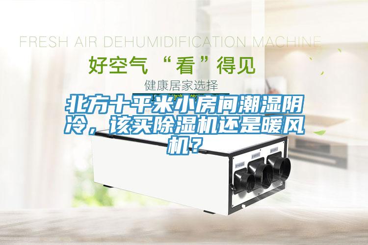 北方十平米小房間潮濕陰冷，該買除濕機(jī)還是暖風(fēng)機(jī)？