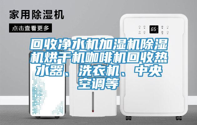 回收凈水機加濕機除濕機烘干機咖啡機回收熱水器、洗衣機、中央空調(diào)等