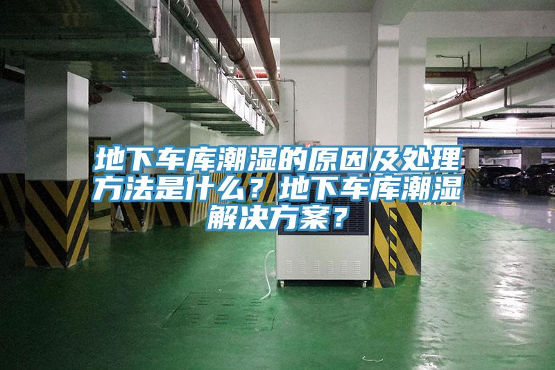 地下車庫潮濕的原因及處理方法是什么？地下車庫潮濕解決方案？