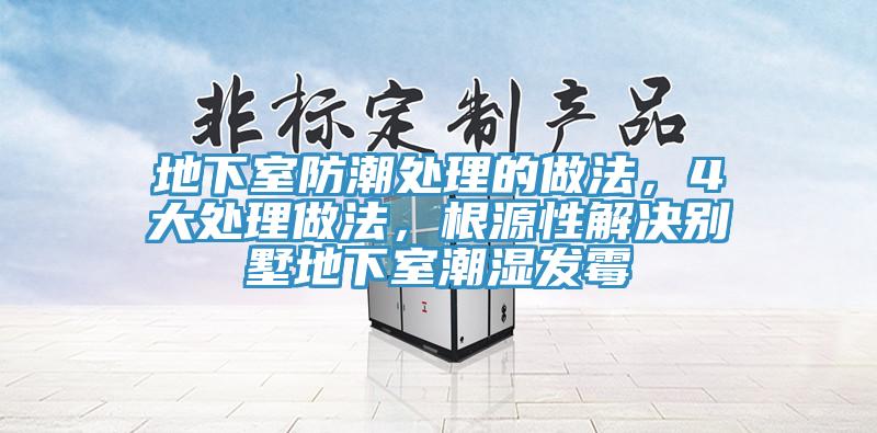 地下室防潮處理的做法，4大處理做法，根源性解決別墅地下室潮濕發(fā)霉
