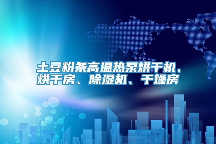 土豆粉條高溫?zé)岜煤娓蓹C(jī)、烘干房、除濕機(jī)、干燥房