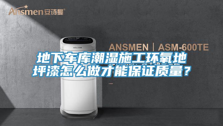 地下車庫潮濕施工環(huán)氧地坪漆怎么做才能保證質(zhì)量？