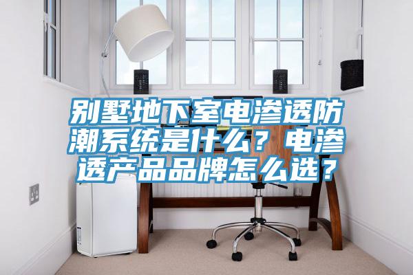 別墅地下室電滲透防潮系統(tǒng)是什么？電滲透產(chǎn)品品牌怎么選？