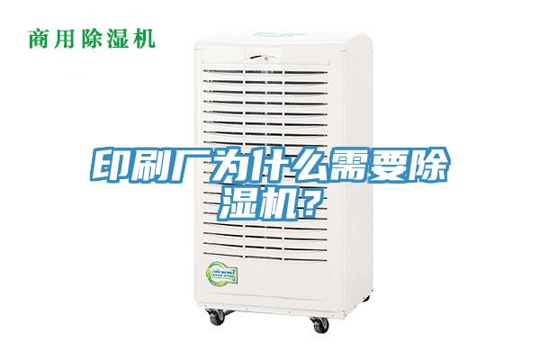 印刷廠為什么需要除濕機(jī)？