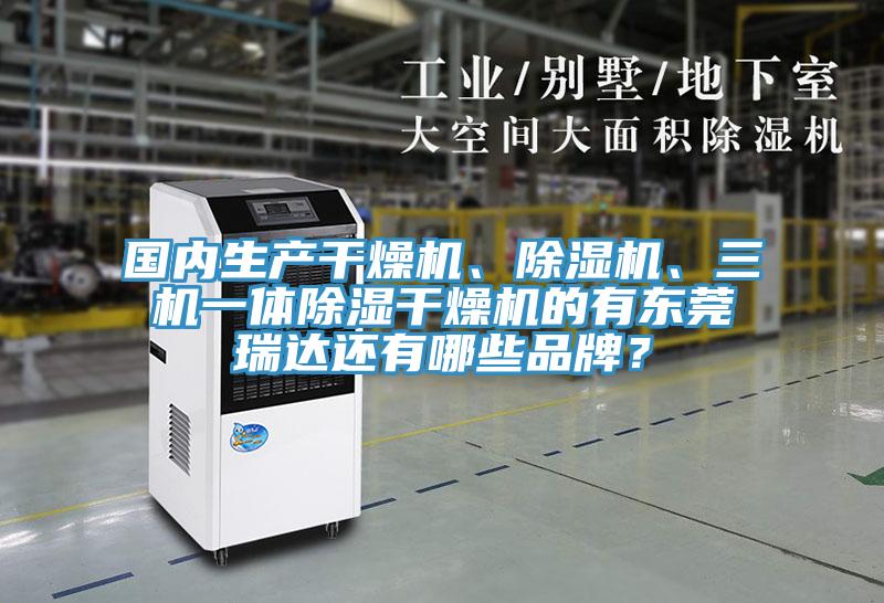 國內(nèi)生產(chǎn)干燥機、除濕機、三機一體除濕干燥機的有東莞瑞達(dá)還有哪些品牌？