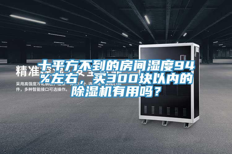 十平方不到的房間濕度94%左右，買300塊以內(nèi)的除濕機有用嗎？