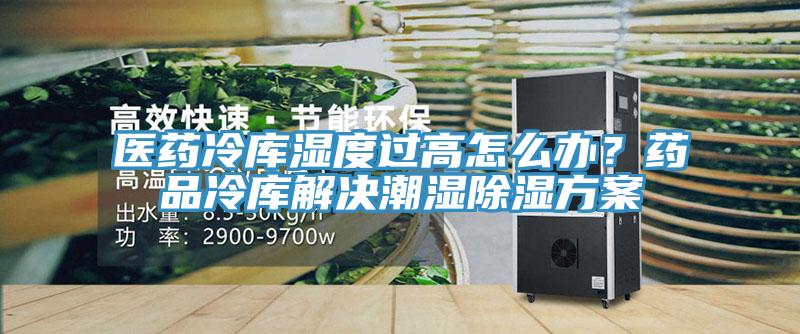 醫(yī)藥冷庫濕度過高怎么辦？藥品冷庫解決潮濕除濕方案