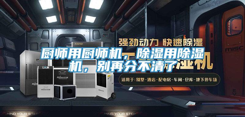 廚師用廚師機(jī)，除濕用除濕機(jī)，別再分不清了