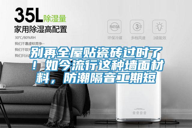 別再全屋貼瓷磚過時了！如今流行這種墻面材料，防潮隔音工期短