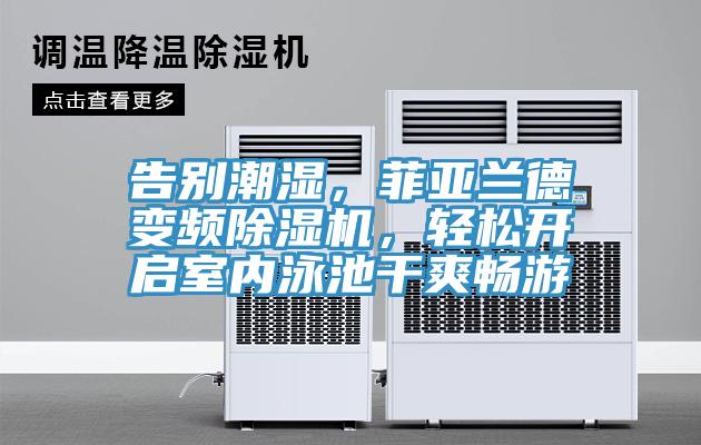 告別潮濕，菲亞蘭德變頻除濕機(jī)，輕松開啟室內(nèi)泳池干爽暢游