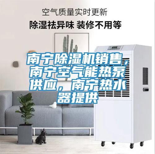 南寧除濕機(jī)銷(xiāo)售，南寧空氣能熱泵供應(yīng)，南寧熱水器提供