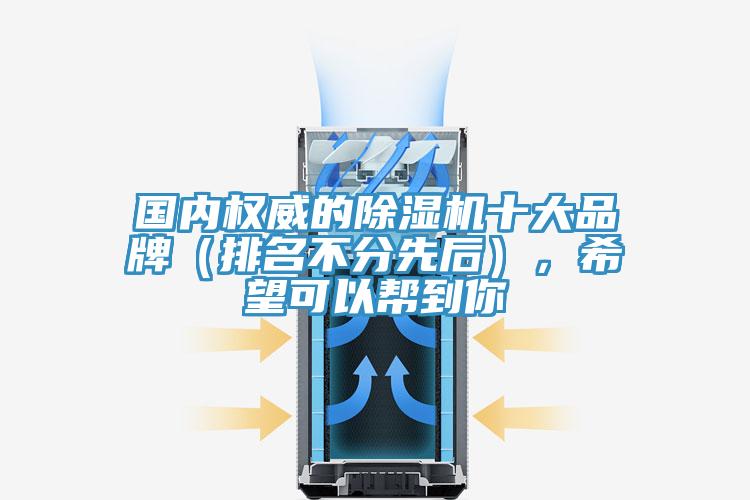國內(nèi)權(quán)威的除濕機十大品牌（排名不分先后），希望可以幫到你