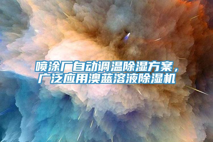 噴涂廠自動調(diào)溫除濕方案，廣泛應(yīng)用澳藍溶液除濕機