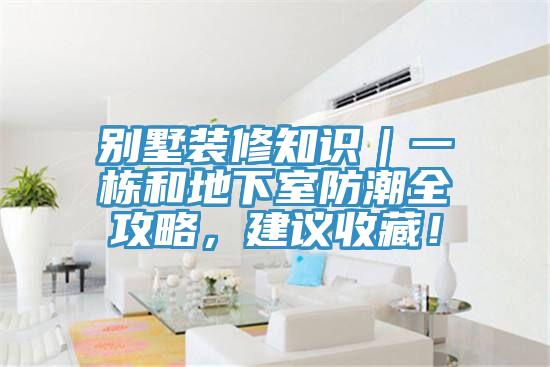 別墅裝修知識｜一棟和地下室防潮全攻略，建議收藏！