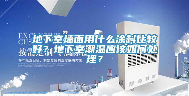 地下室墻面用什么涂料比較好？地下室潮濕應(yīng)該如何處理？